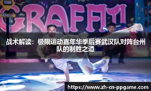 战术解读:极限运动嘉年华季后赛武汉队对阵台州队的制胜之道